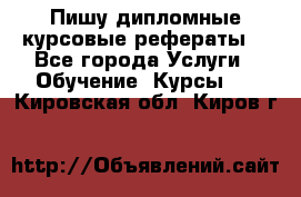 Пишу дипломные курсовые рефераты  - Все города Услуги » Обучение. Курсы   . Кировская обл.,Киров г.